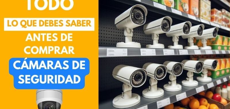 todo lo que debes saber antes de comprar cámaras de seguridad